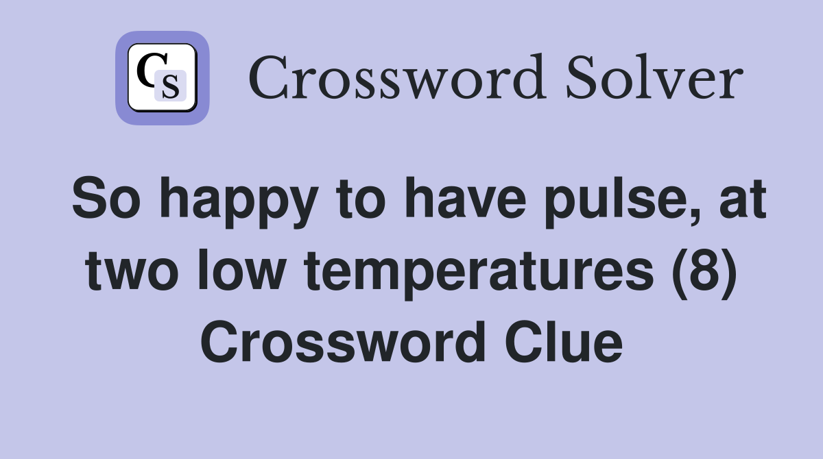 So happy to have pulse, at two low temperatures (8) Crossword Clue