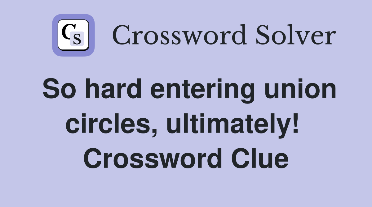 So hard entering union circles, ultimately!  Crossword Clue