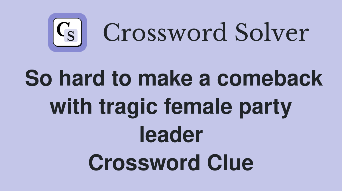 So hard to make a comeback with tragic female party leader Crossword Clue