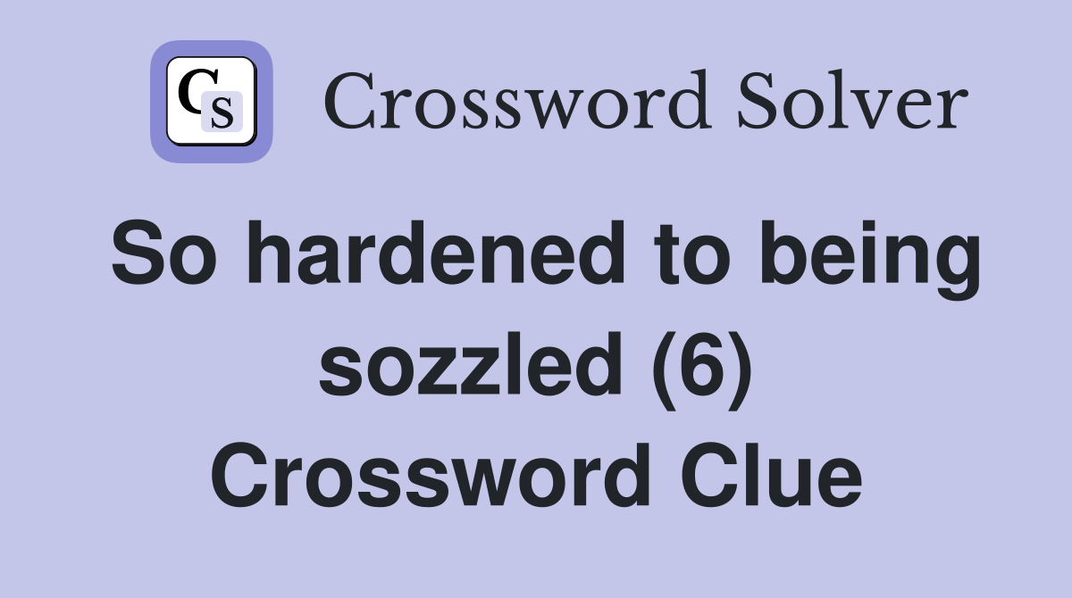 So hardened to being sozzled (6) Crossword Clue
