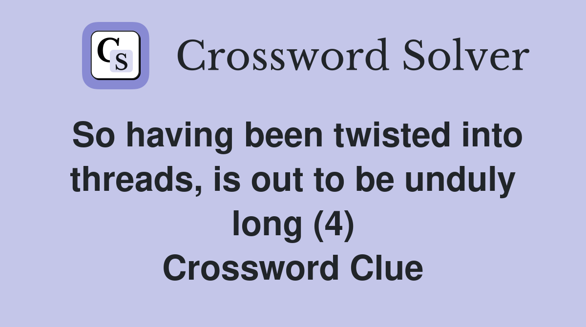 So having been twisted into threads, is out to be unduly long (4) Crossword Clue