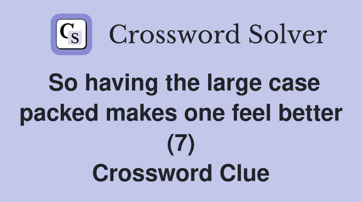 So having the large case packed makes one feel better (7) Crossword Clue