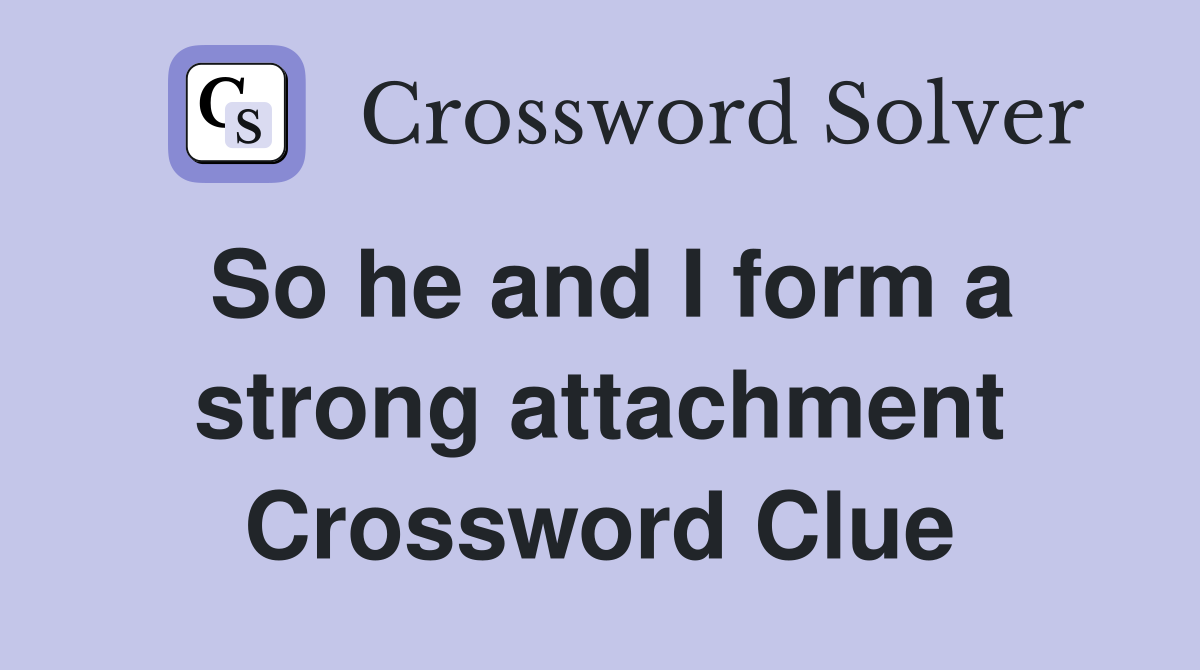 So he and I form a strong attachment Crossword Clue