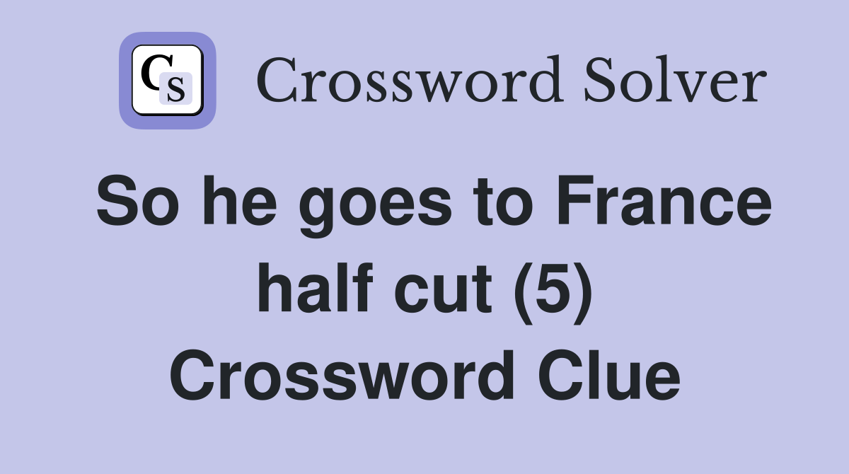 So he goes to France half cut (5) Crossword Clue