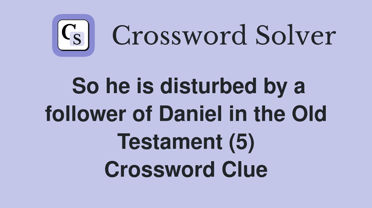 So he is disturbed by a follower of Daniel in the Old Testament (5) Crossword Clue