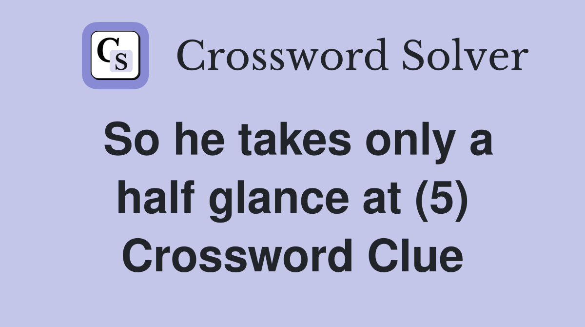 So he takes only a half glance at (5) Crossword Clue