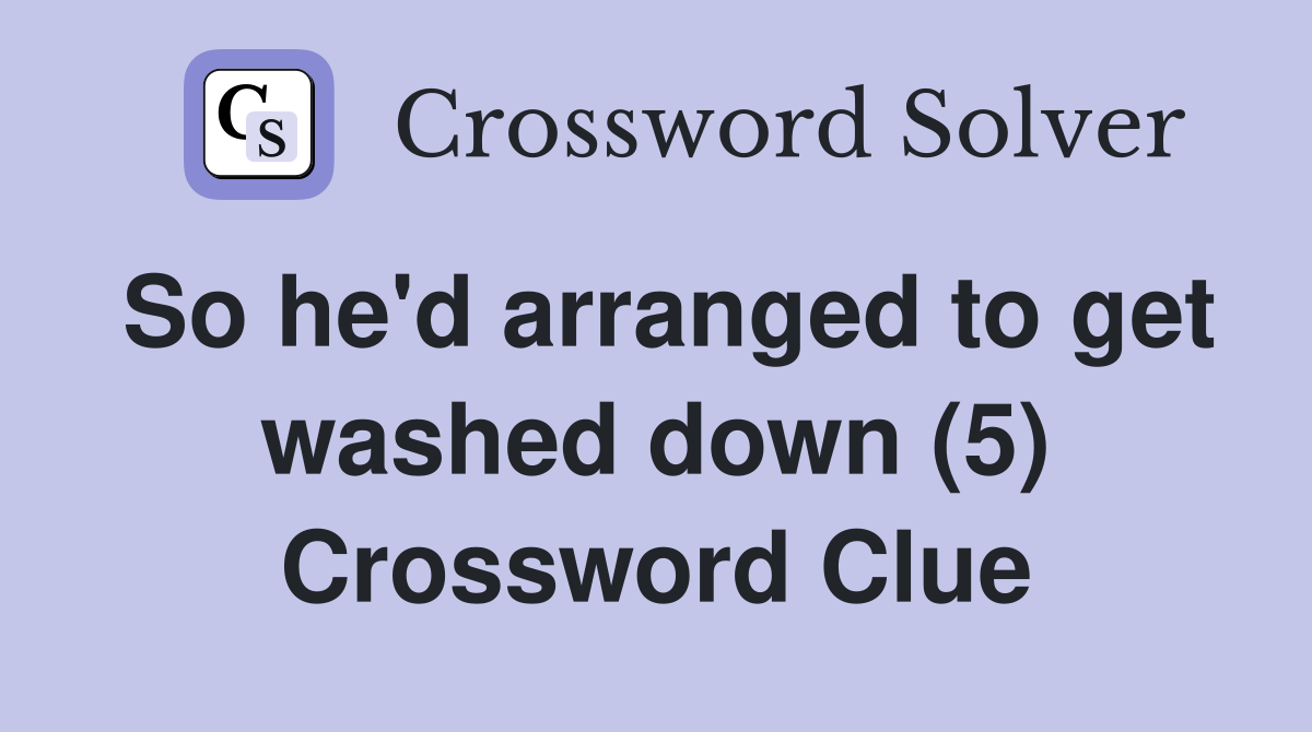 So he'd arranged to get washed down (5) Crossword Clue