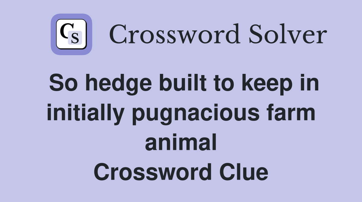So hedge built to keep in initially pugnacious farm animal Crossword Clue