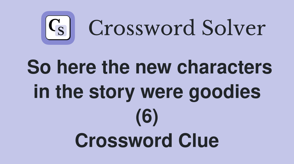 So here the new characters in the story were goodies (6) Crossword Clue