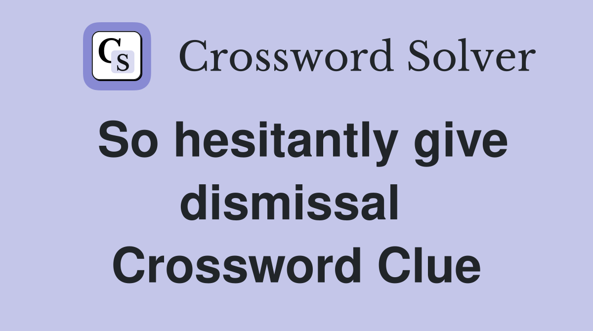 So hesitantly give dismissal  Crossword Clue