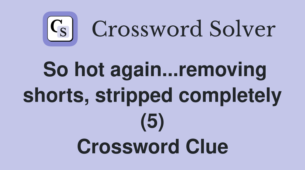 So hot again...removing shorts, stripped completely (5) Crossword Clue