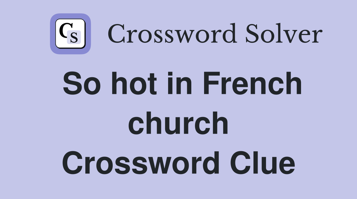 So hot in French church Crossword Clue