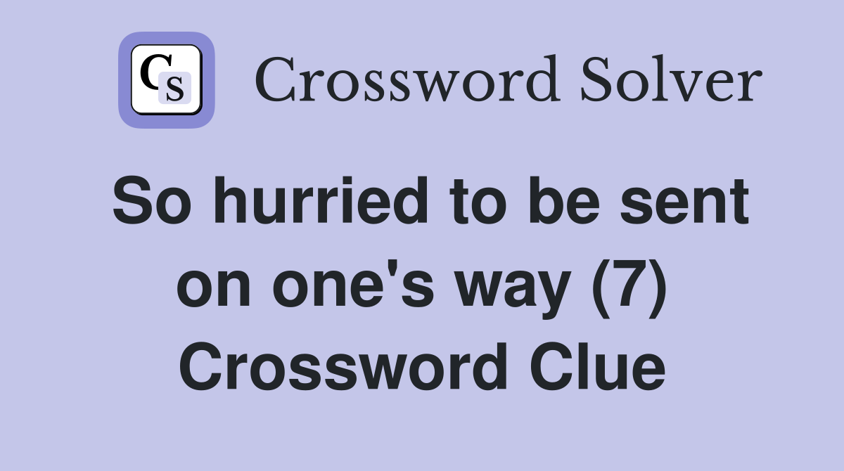 So hurried to be sent on one's way (7) Crossword Clue