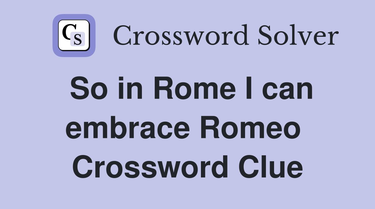 So in Rome I can embrace Romeo  Crossword Clue