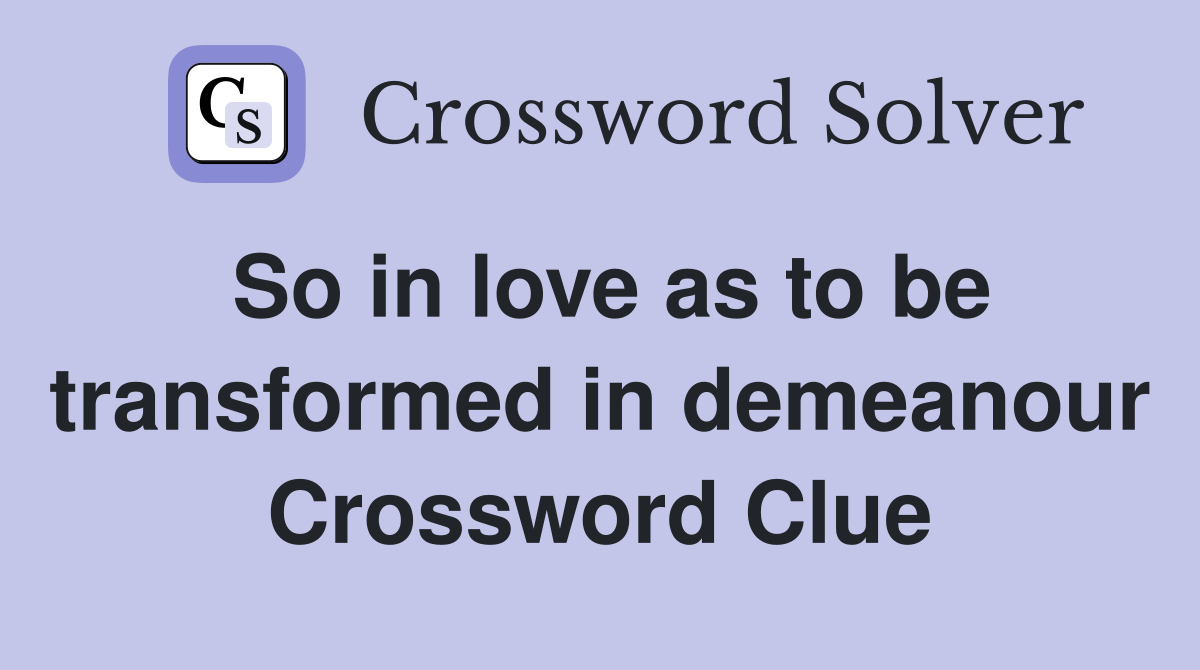 So in love as to be transformed in demeanour Crossword Clue