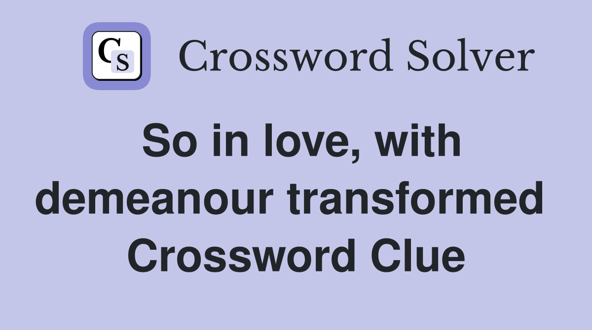 So in love, with demeanour transformed  Crossword Clue