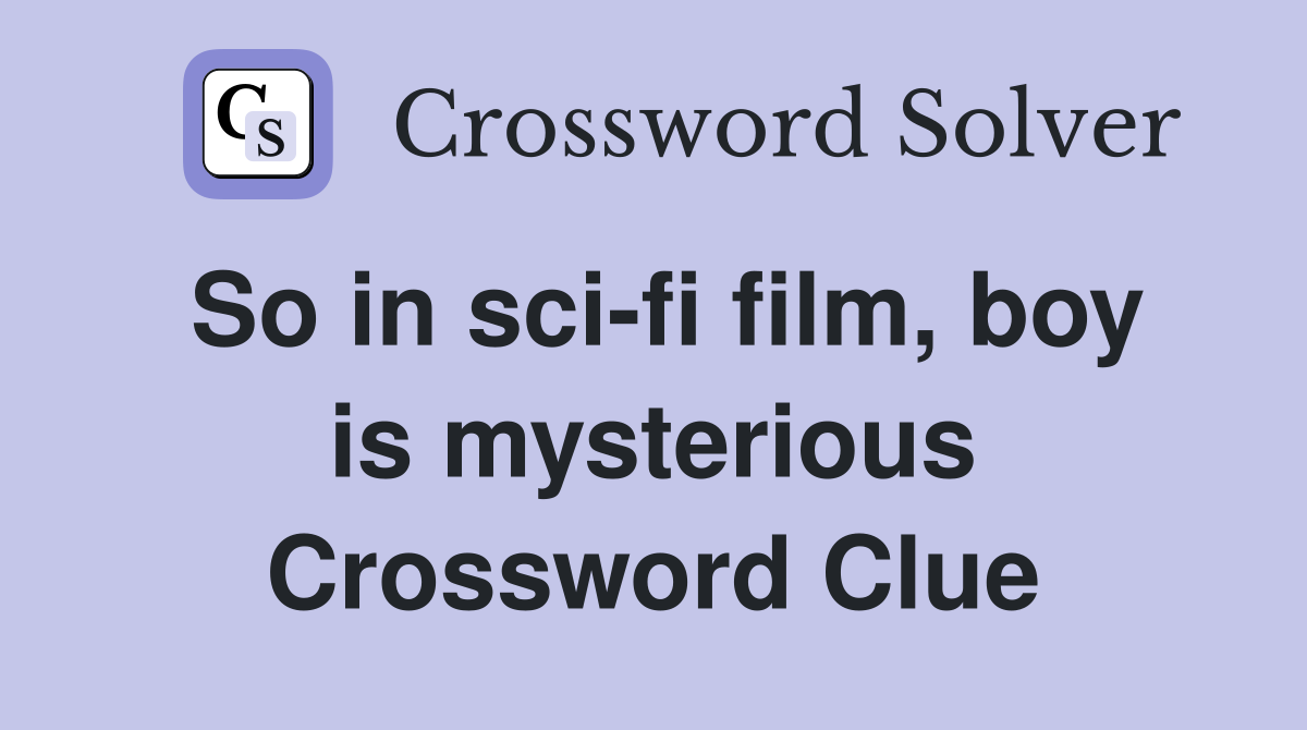So in sci-fi film, boy is mysterious Crossword Clue