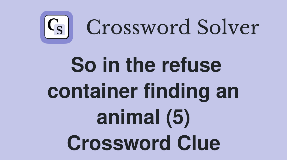 So in the refuse container finding an animal (5) Crossword Clue