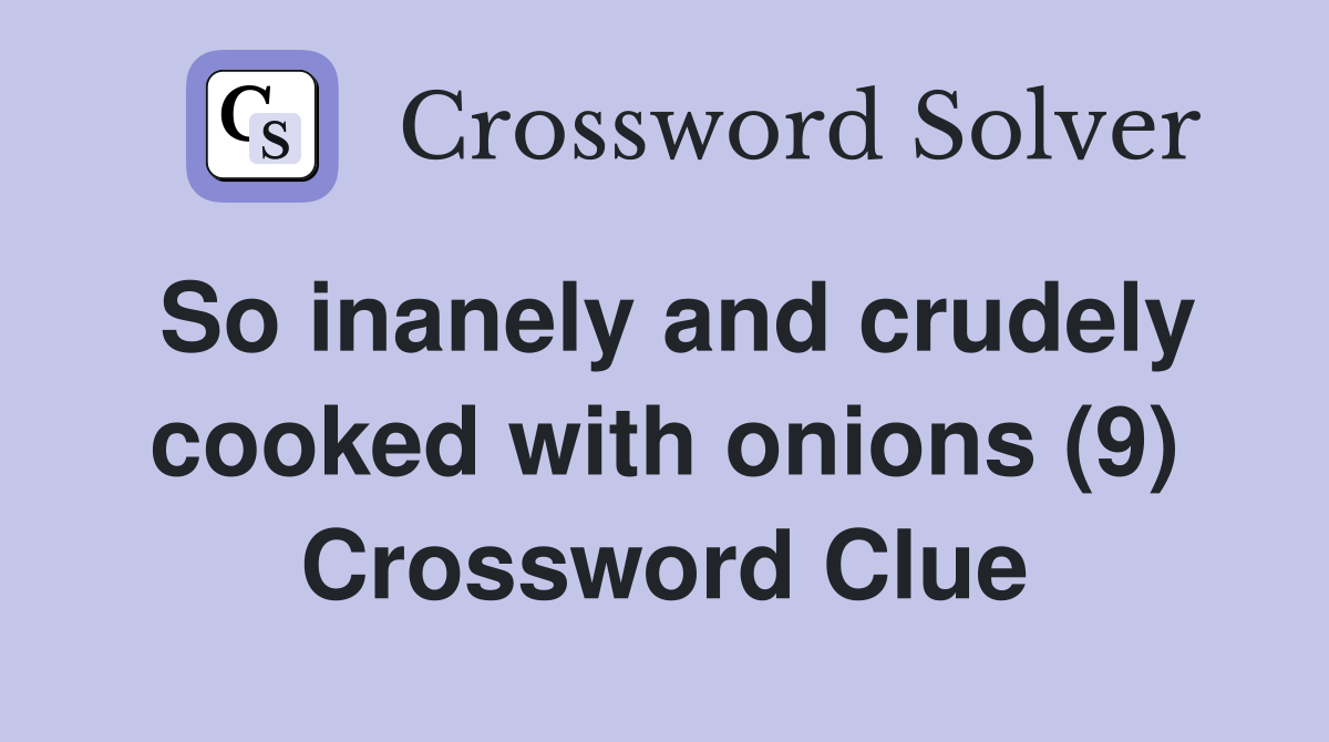 So inanely and crudely cooked with onions (9) Crossword Clue