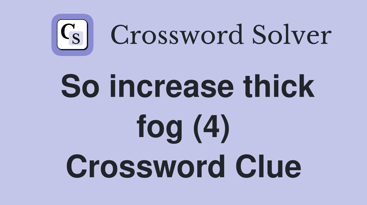 So increase thick fog (4) Crossword Clue