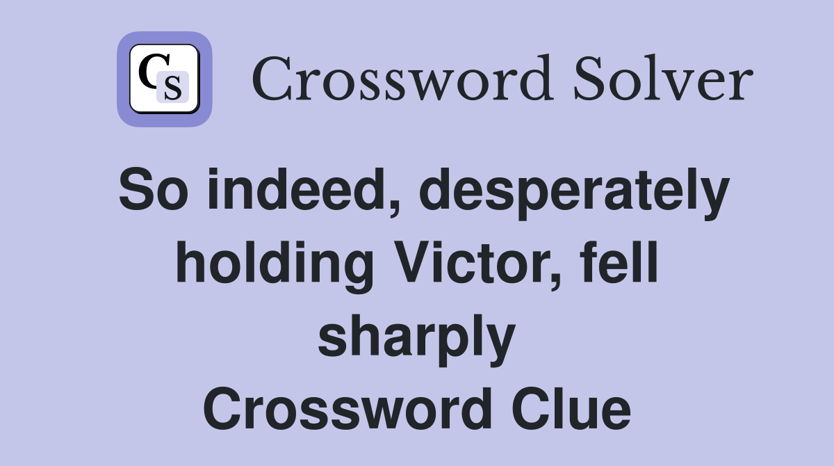 So indeed, desperately holding Victor, fell sharply Crossword Clue