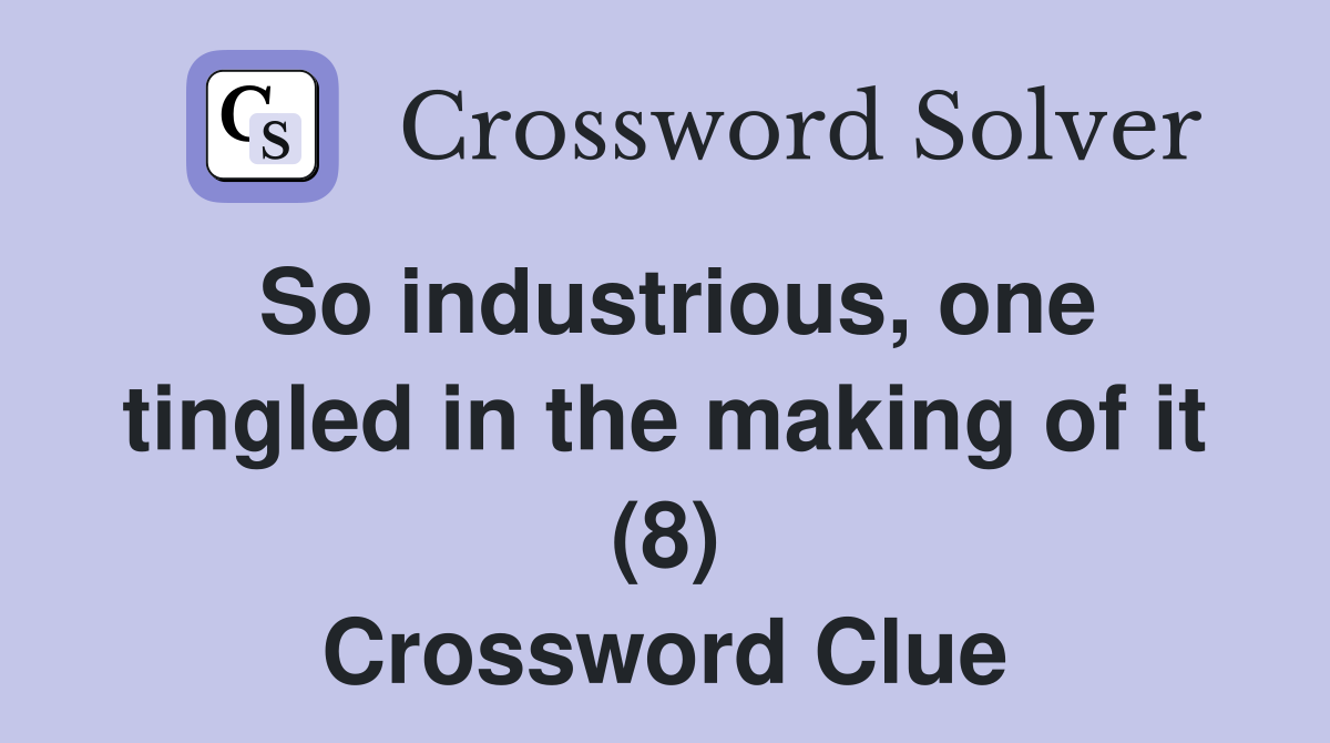 So industrious, one tingled in the making of it (8) Crossword Clue