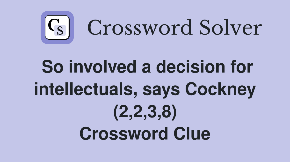 So involved a decision for intellectuals, says Cockney (2,2,3,8) Crossword Clue