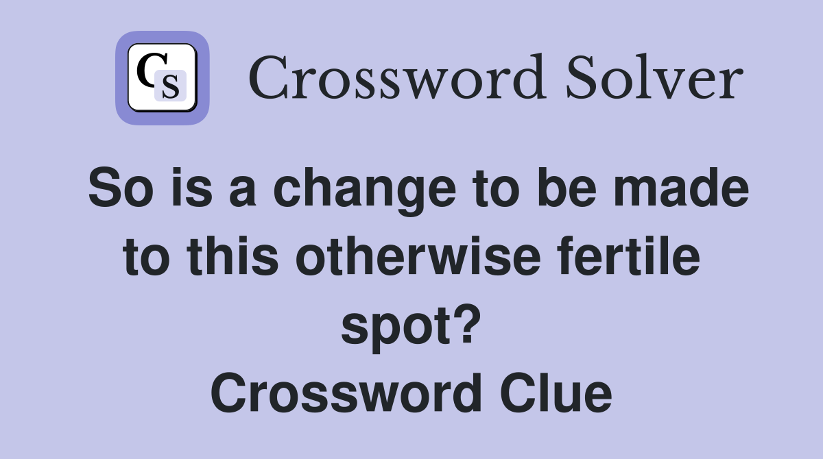 So is a change to be made to this otherwise fertile spot? Crossword Clue