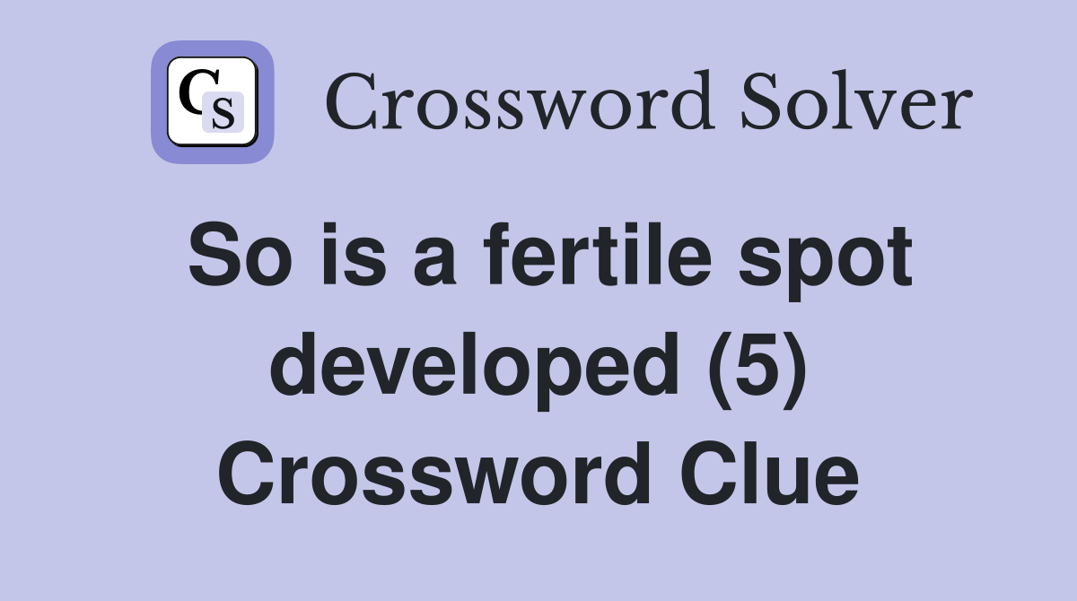 So is a fertile spot developed (5) Crossword Clue