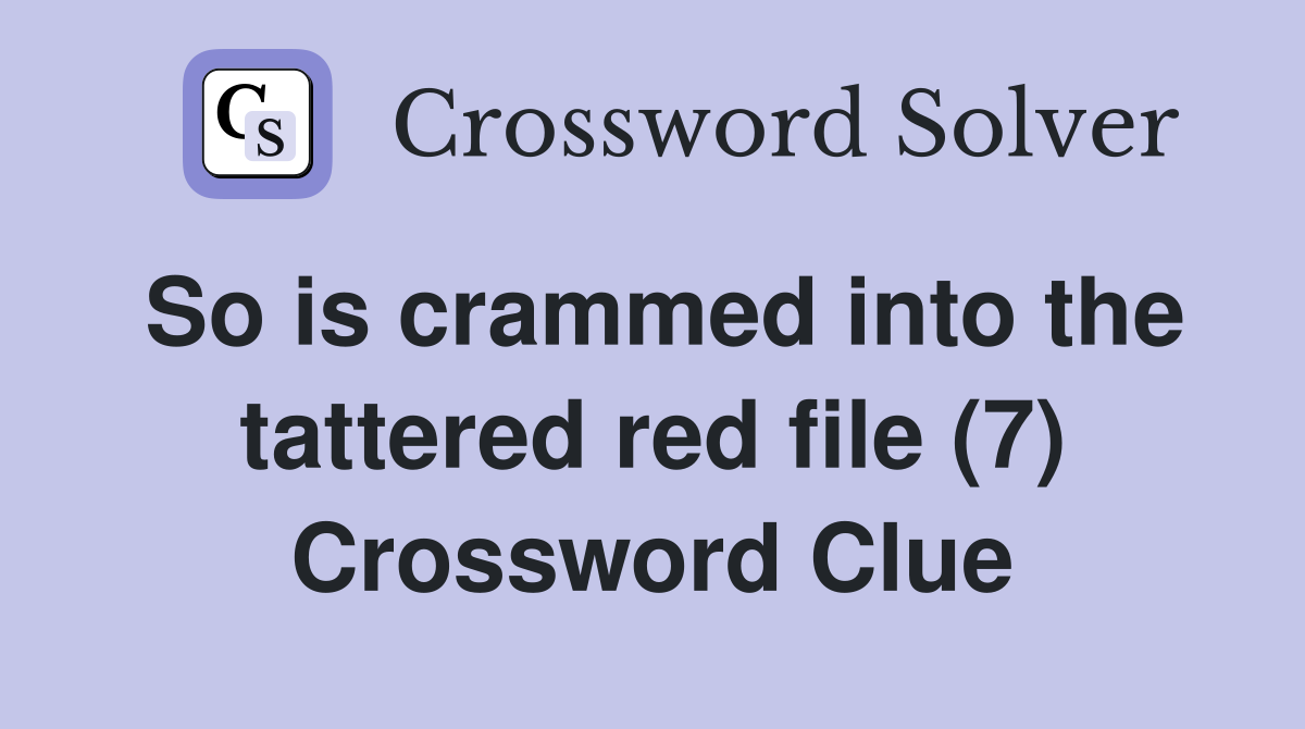 So is crammed into the tattered red file (7) Crossword Clue