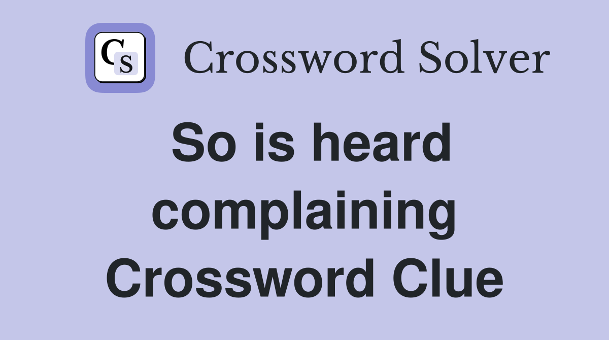 So is heard complaining Crossword Clue
