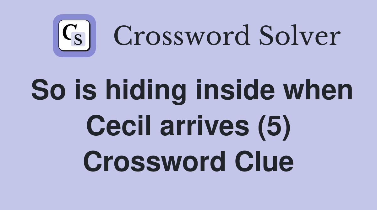 So is hiding inside when Cecil arrives (5) Crossword Clue
