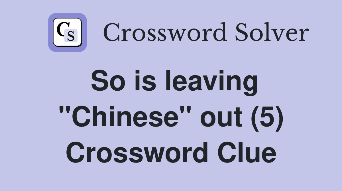 So is leaving "Chinese" out (5) Crossword Clue
