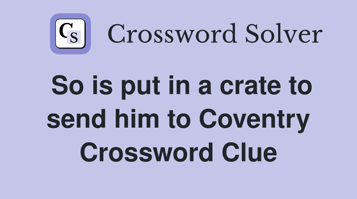 So is put in a crate to send him to Coventry Crossword Clue