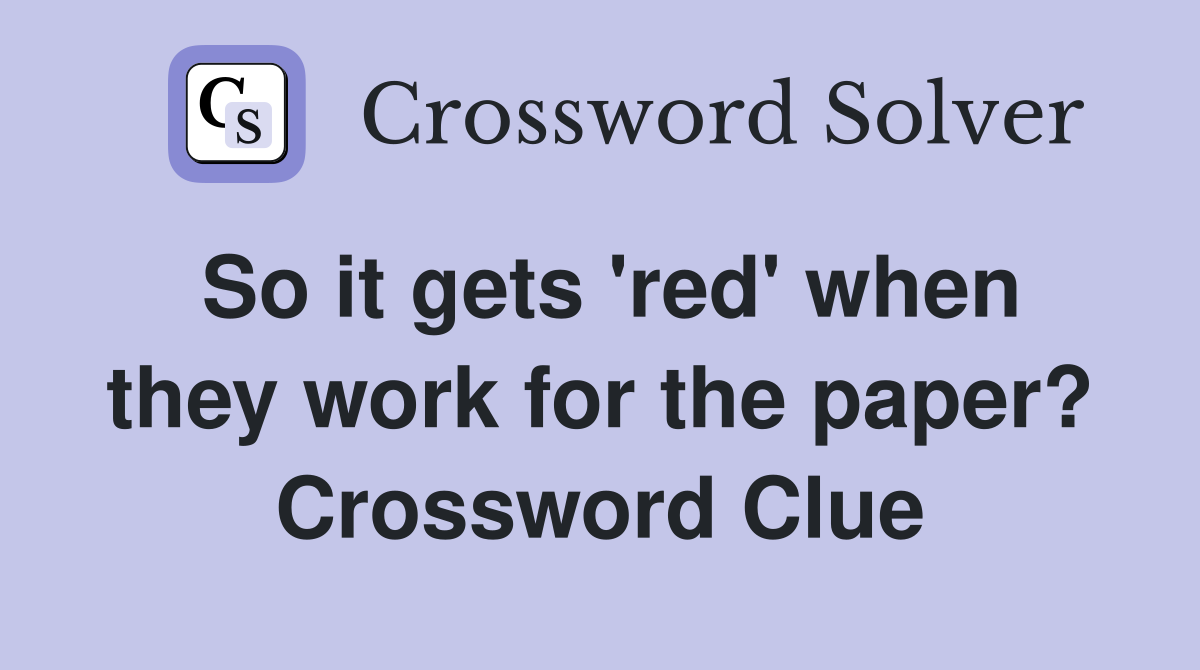 So it gets 'red' when they work for the paper? Crossword Clue
