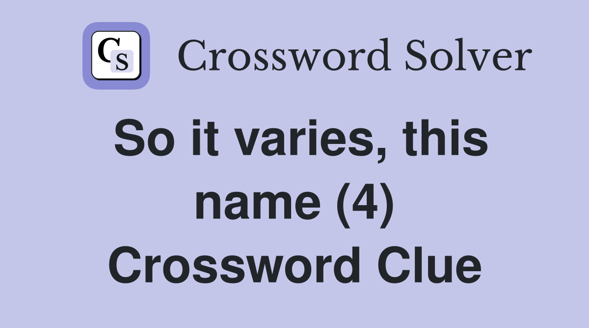 So it varies, this name (4) Crossword Clue