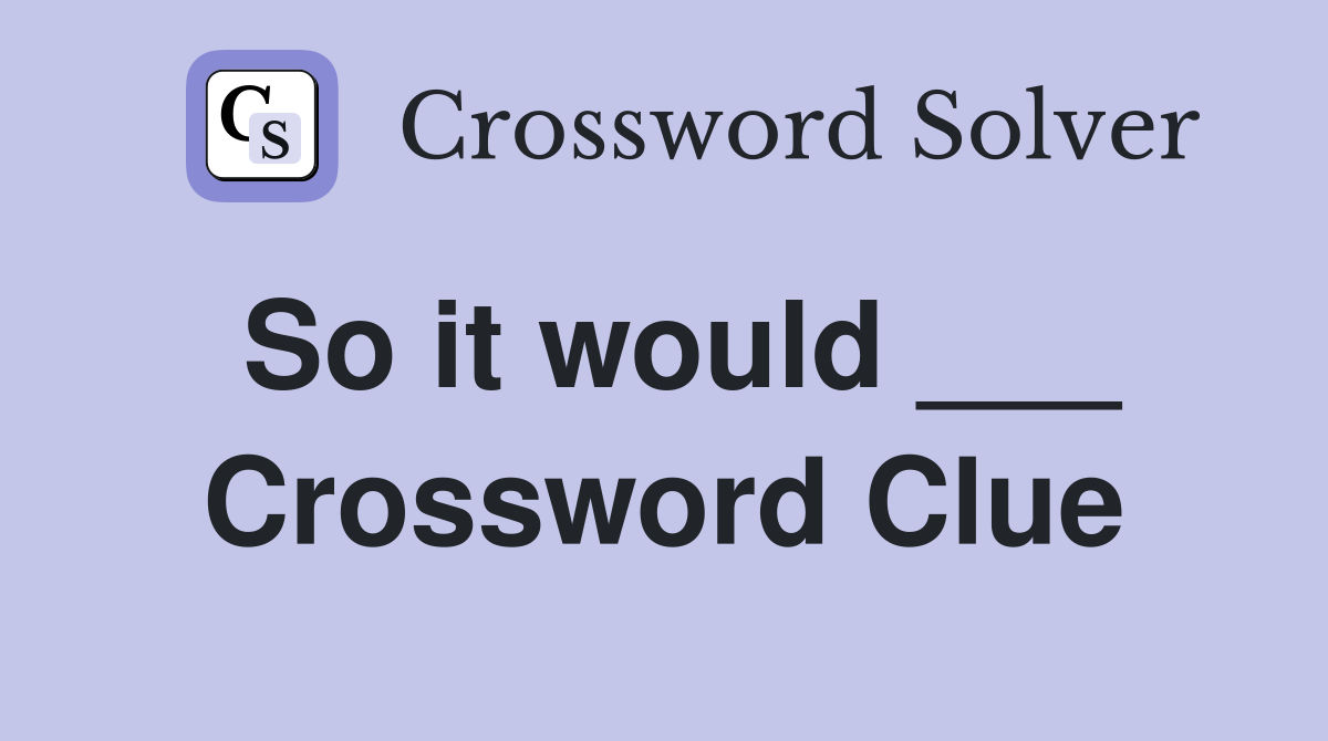 So it would ___ Crossword Clue