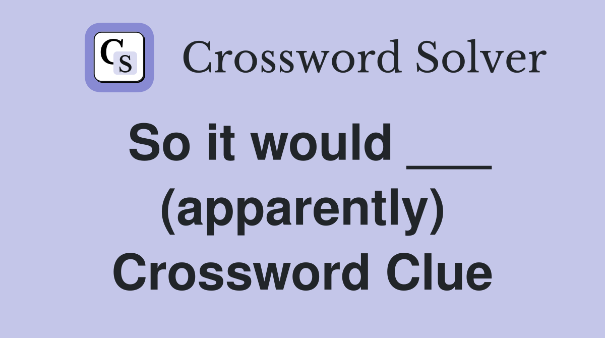 So it would ___ (apparently) Crossword Clue