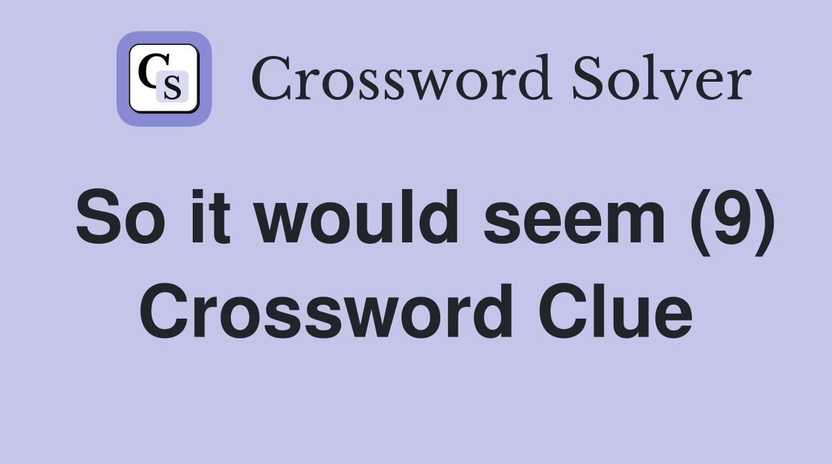 So it would seem (9) Crossword Clue