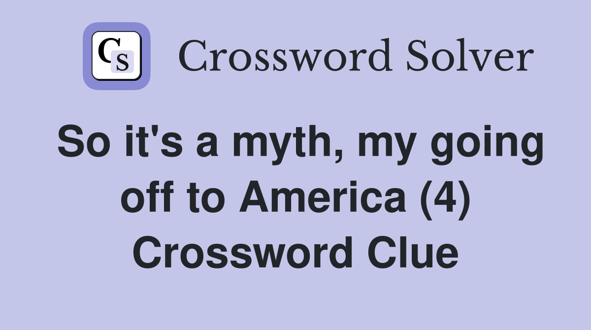 So it's a myth, my going off to America (4) Crossword Clue