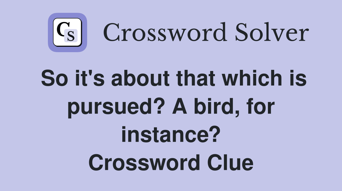 So it's about that which is pursued? A bird, for instance? Crossword Clue