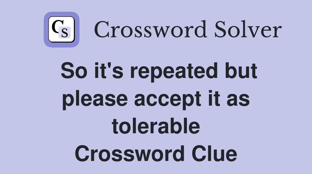 So it's repeated but please accept it as tolerable Crossword Clue