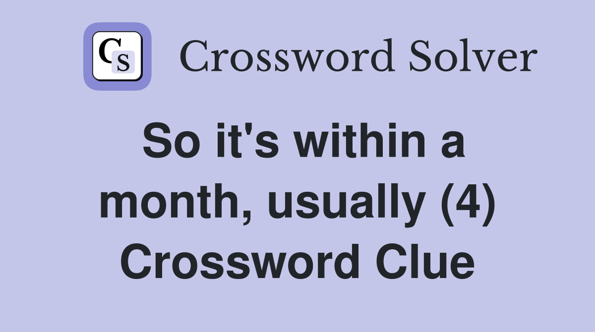 So it's within a month, usually (4) Crossword Clue