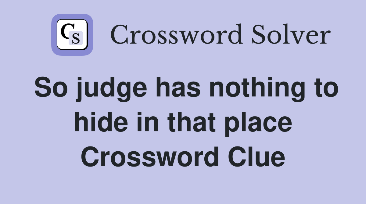 So judge has nothing to hide in that place Crossword Clue