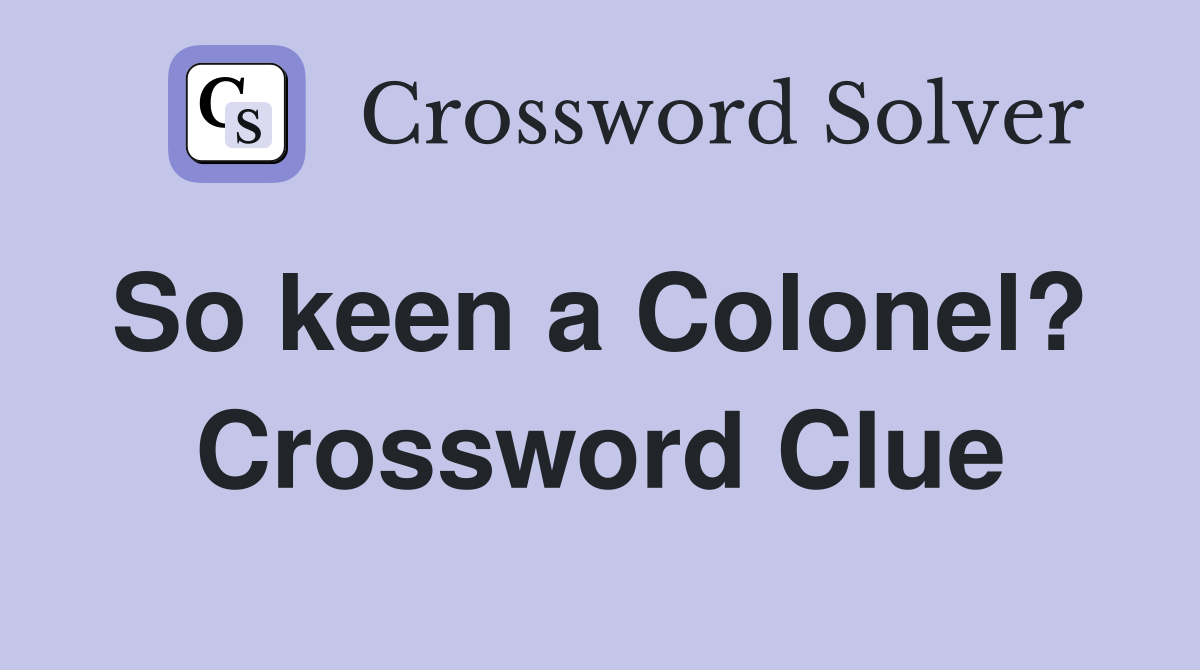 So keen a Colonel?  Crossword Clue