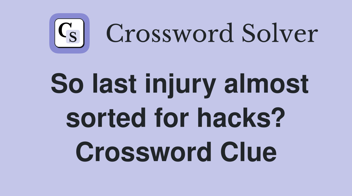 So last injury almost sorted for hacks? Crossword Clue