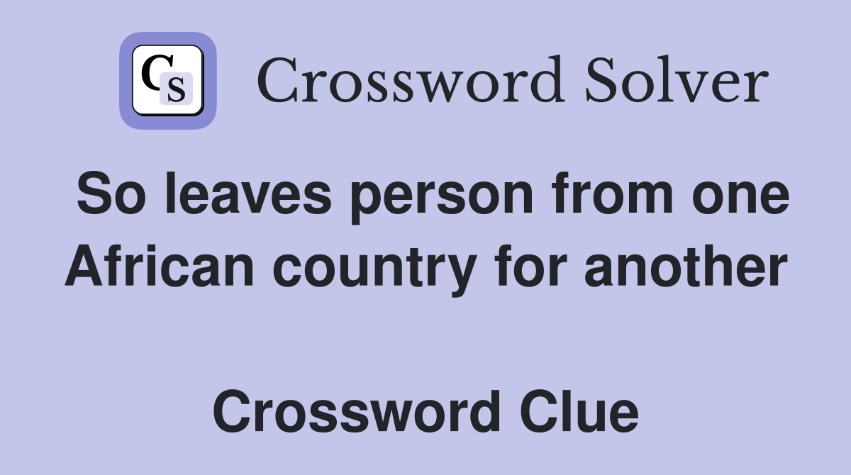 So leaves person from one African country for another  Crossword Clue