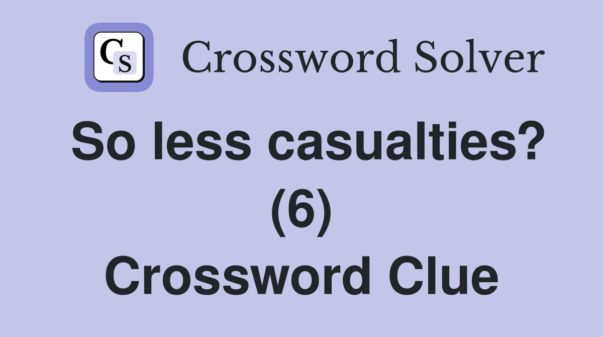 So less casualties? (6) Crossword Clue