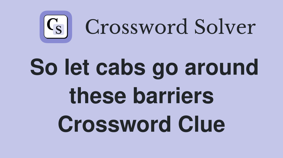 So let cabs go around these barriers Crossword Clue