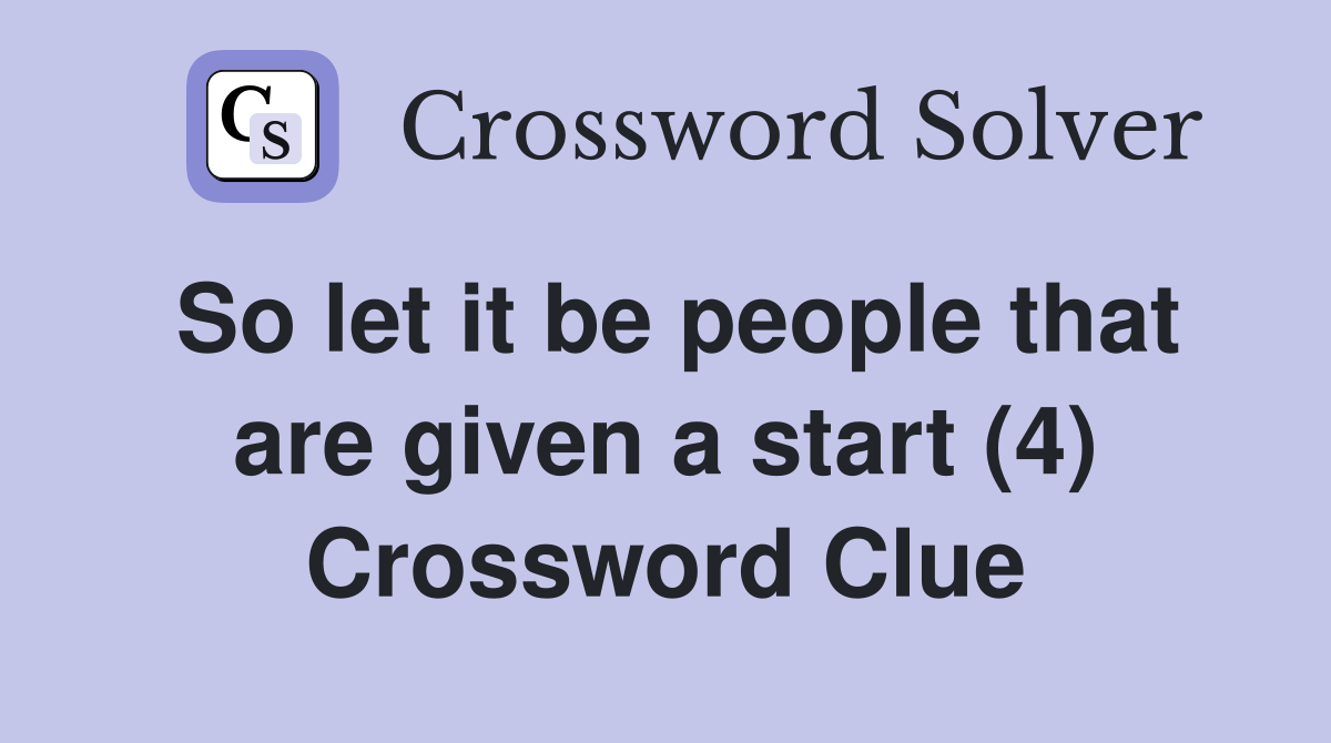 So let it be people that are given a start (4) Crossword Clue
